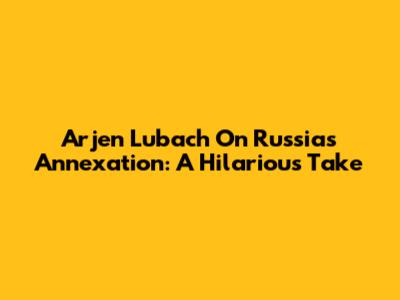 Arjen Lubach On Russia's Annexation: A Hilarious Take