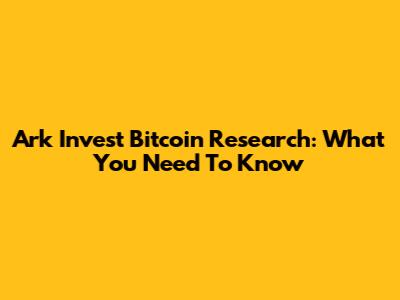 Ark Invest Bitcoin Research: What You Need To Know