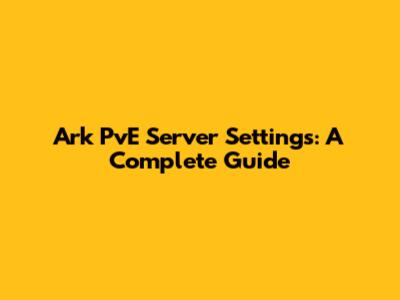 Ark PvE Server Settings: A Complete Guide