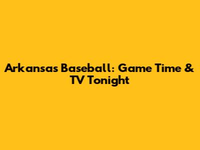 Arkansas Baseball: Game Time & TV Tonight
