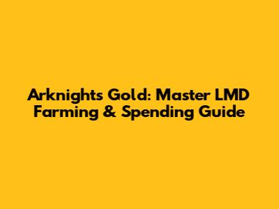 Arknights Gold: Master LMD Farming & Spending Guide