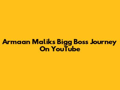 Armaan Malik's Bigg Boss Journey On YouTube