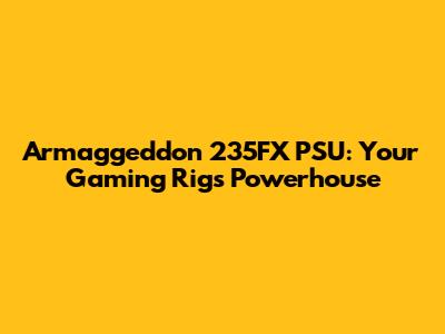 Armaggeddon 235FX PSU: Your Gaming Rig's Powerhouse
