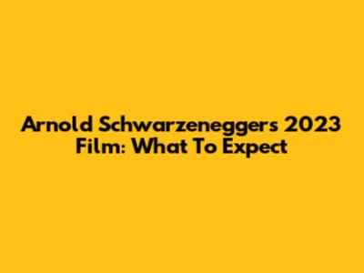 Arnold Schwarzenegger's 2023 Film: What To Expect