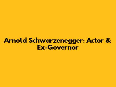 Arnold Schwarzenegger: Actor & Ex-Governor
