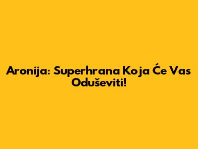 Aronija: Superhrana Koja Će Vas Oduševiti!