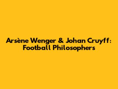 Arsène Wenger & Johan Cruyff: Football Philosophers