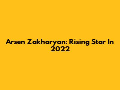 Arsen Zakharyan: Rising Star In 2022