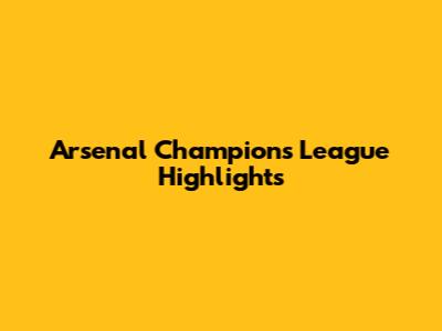 Arsenal Champions League Highlights