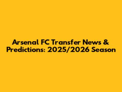 Arsenal FC Transfer News & Predictions: 2025/2026 Season