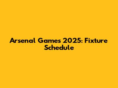 Arsenal Games 2025: Fixture Schedule
