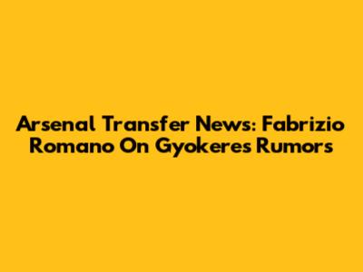Arsenal Transfer News: Fabrizio Romano On Gyokeres Rumors