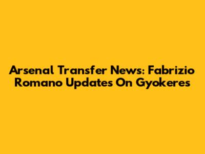 Arsenal Transfer News: Fabrizio Romano Updates On Gyokeres
