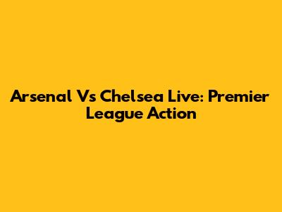 Arsenal Vs Chelsea Live: Premier League Action