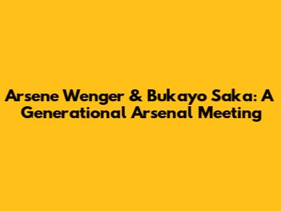 Arsene Wenger & Bukayo Saka: A Generational Arsenal Meeting