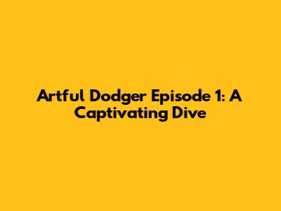 Artful Dodger Episode 1: A Captivating Dive