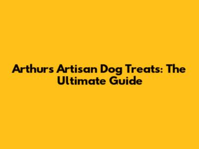 Arthur's Artisan Dog Treats: The Ultimate Guide
