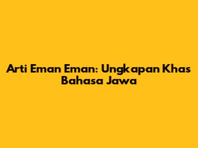 Arti "Eman Eman": Ungkapan Khas Bahasa Jawa