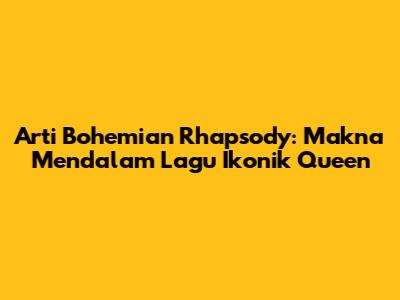 Arti Bohemian Rhapsody: Makna Mendalam Lagu Ikonik Queen