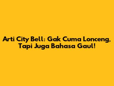 Arti City Bell: Gak Cuma Lonceng, Tapi Juga Bahasa Gaul!