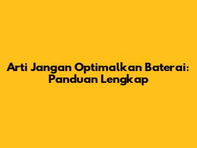 Arti Jangan Optimalkan Baterai: Panduan Lengkap