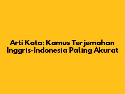Arti Kata: Kamus Terjemahan Inggris-Indonesia Paling Akurat
