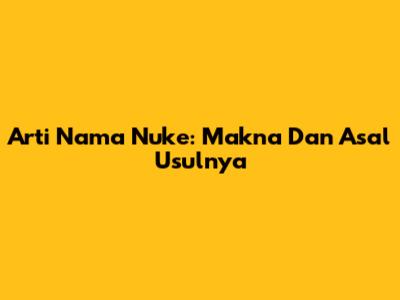 Arti Nama Nuke: Makna Dan Asal Usulnya