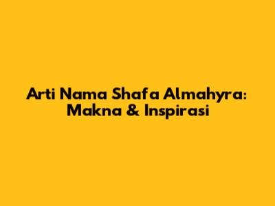 Arti Nama Shafa Almahyra: Makna & Inspirasi