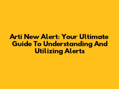 Arti New Alert: Your Ultimate Guide To Understanding And Utilizing Alerts