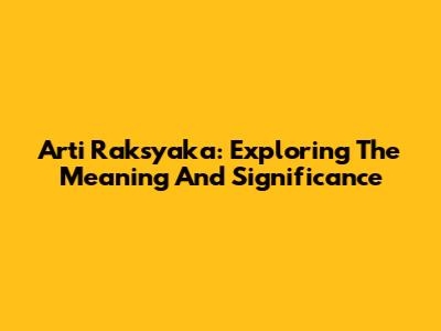 Arti Raksyaka: Exploring The Meaning And Significance