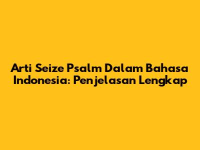 Arti Seize Psalm Dalam Bahasa Indonesia: Penjelasan Lengkap