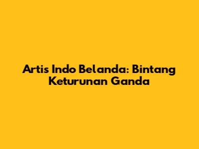 Artis Indo Belanda: Bintang Keturunan Ganda
