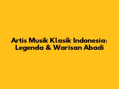 Artis Musik Klasik Indonesia: Legenda & Warisan Abadi