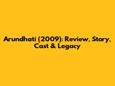 Arundhati (2009): Review, Story, Cast & Legacy