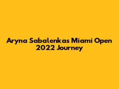 Aryna Sabalenka's Miami Open 2022 Journey