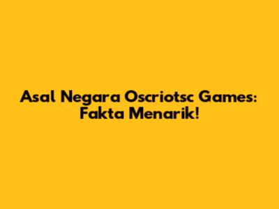 Asal Negara Oscriotsc Games: Fakta Menarik!