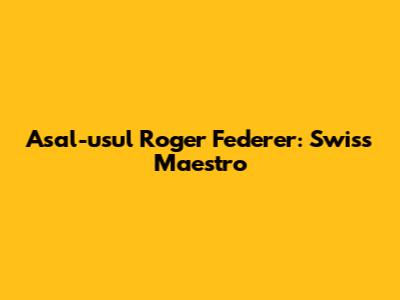 Asal-usul Roger Federer: Swiss Maestro