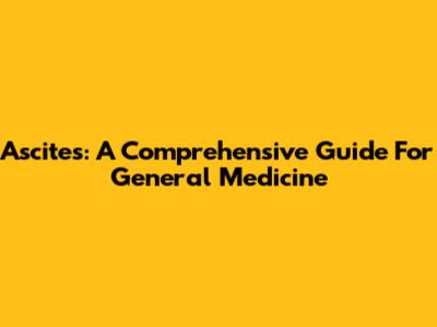Ascites: A Comprehensive Guide For General Medicine