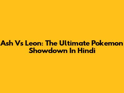 Ash Vs Leon: The Ultimate Pokemon Showdown In Hindi
