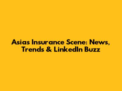 Asia's Insurance Scene: News, Trends & LinkedIn Buzz