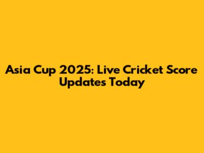Asia Cup 2025: Live Cricket Score Updates Today
