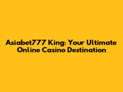 Asiabet777 King: Your Ultimate Online Casino Destination