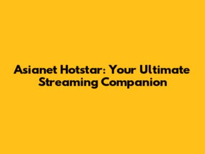 Asianet Hotstar: Your Ultimate Streaming Companion