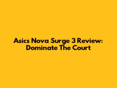 Asics Nova Surge 3 Review: Dominate The Court