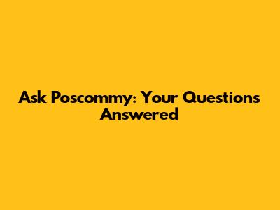 Ask Poscommy: Your Questions Answered