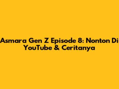 Asmara Gen Z Episode 8: Nonton Di YouTube & Ceritanya