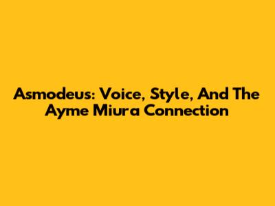 Asmodeus: Voice, Style, And The Ayme Miura Connection