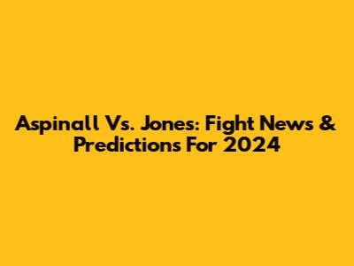 Aspinall Vs. Jones: Fight News & Predictions For 2024