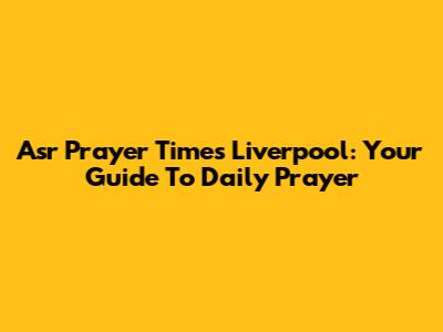 Asr Prayer Times Liverpool: Your Guide To Daily Prayer