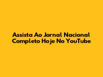 Assista Ao Jornal Nacional Completo Hoje No YouTube